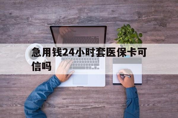 连云港最新急用钱24小时套医保卡可信吗方法分析(最方便真实的连云港急用钱套医保卡联系方式v渠道方法)