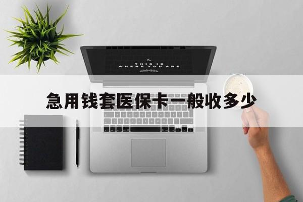 连云港最新急用钱套医保卡一般收多少方法分析(最方便真实的连云港套医保卡一般几个点方法)
