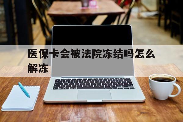连云港最新医保卡会被法院冻结吗怎么解冻方法分析(最方便真实的连云港医保卡是否会被冻结方法)