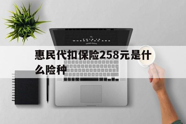 连云港最新惠民代扣保险258元是什么险种方法分析(最方便真实的连云港惠民保险是什么保险149元方法)