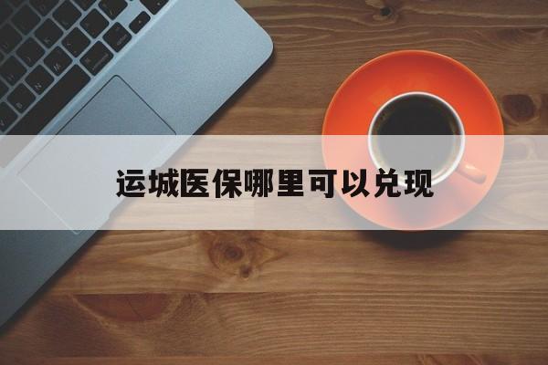 连云港最新运城医保哪里可以兑现方法分析(最方便真实的连云港运城医保局在哪里方法)