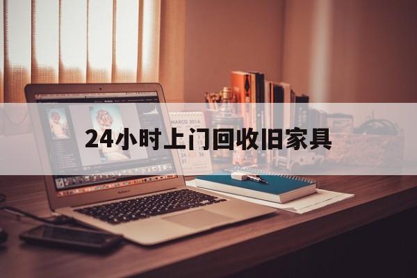 连云港最新24小时上门回收旧家具方法分析(最方便真实的连云港附近上门回收旧家具方法)
